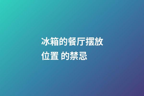 冰箱的餐厅摆放位置 的禁忌